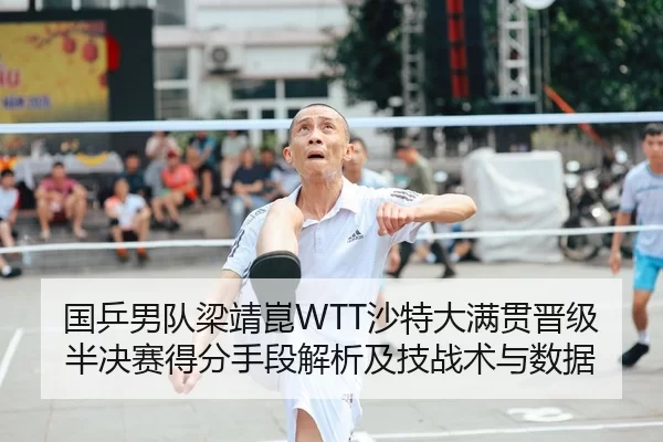 国乒男队梁靖崑WTT沙特大满贯晋级半决赛得分手段解析及技战术与数据