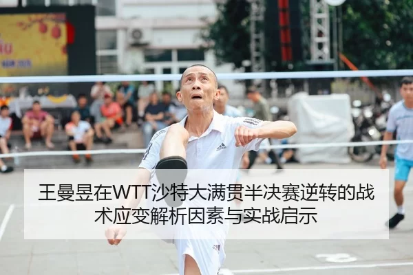 王曼昱在WTT沙特大满贯半决赛逆转的战术应变解析因素与实战启示