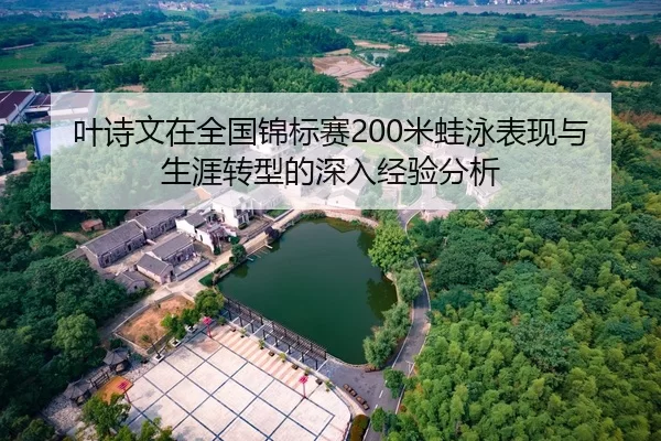 叶诗文在全国锦标赛200米蛙泳表现与生涯转型的深入经验分析