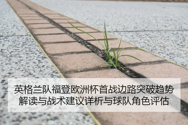英格兰队福登欧洲杯首战边路突破趋势解读与战术建议详析与球队角色评估
