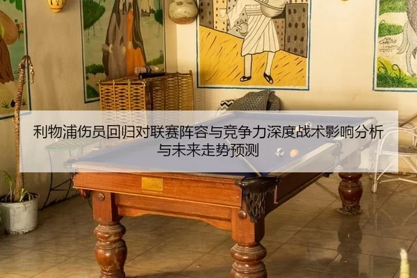 利物浦伤员回归对联赛阵容与竞争力深度战术影响分析与未来走势预测