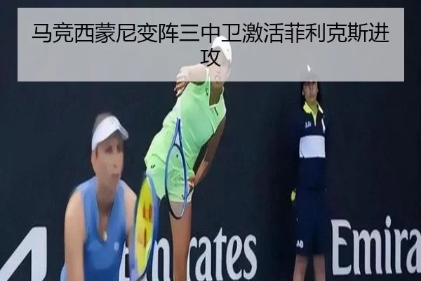 马竞西蒙尼变阵三中卫激活菲利克斯进攻